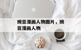 豌豆漫画人物图片，豌豆漫画人物