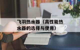 飞羽热水器（高性能热水器的选择与使用）
