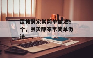 蛋黄酥家常简单做法6个，蛋黄酥家常简单做法
