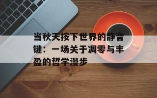 当秋天按下世界的静音键：一场关于凋零与丰盈的哲学漫步
