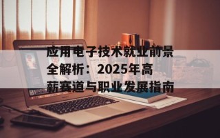 应用电子技术就业前景全解析：2025年高薪赛道与职业发展指南