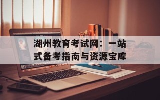 湖州教育考试网：一站式备考指南与资源宝库