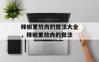 辣椒里放肉的做法大全，辣椒里放肉的做法