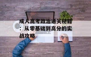 成人高考政治通关秘籍：从零基础到高分的实战攻略