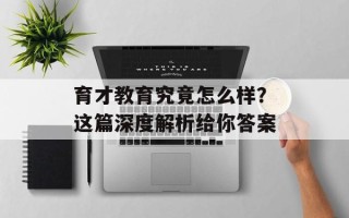 育才教育究竟怎么样？这篇深度解析给你答案