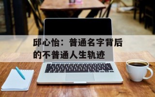 邱心怡：普通名字背后的不普通人生轨迹