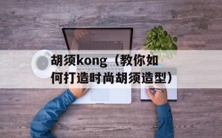 胡须kong（教你如何打造时尚胡须造型）