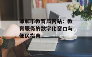 邯郸市教育局网站：教育服务的数字化窗口与便民指南