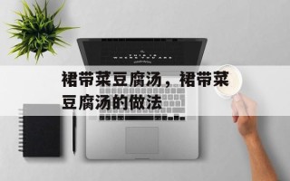 裙带菜豆腐汤，裙带菜豆腐汤的做法