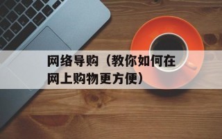 网络导购（教你如何在网上购物更方便）