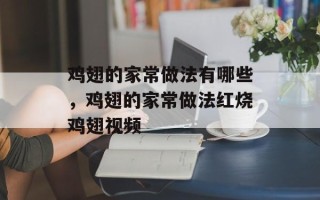 鸡翅的家常做法有哪些，鸡翅的家常做法红烧鸡翅视频