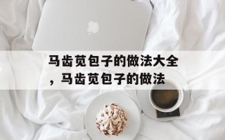 马齿苋包子的做法大全，马齿苋包子的做法