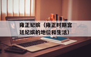 雍正妃嫔（雍正时期宫廷妃嫔的地位和生活）