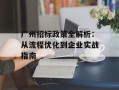 广州招标政策全解析：从流程优化到企业实战指南