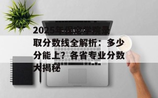 2025年保定学院录取分数线全解析：多少分能上？各省专业分数大揭秘