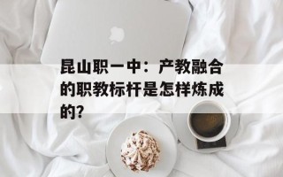 昆山职一中：产教融合的职教标杆是怎样炼成的？