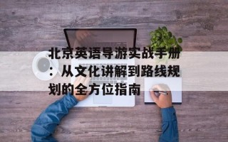 北京英语导游实战手册：从文化讲解到路线规划的全方位指南