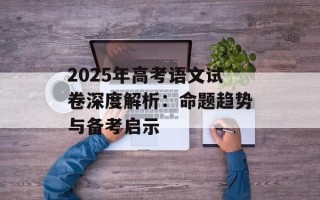 2025年高考语文试卷深度解析：命题趋势与备考启示