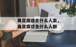 臭豆腐适合什么人卖，臭豆腐适合什么人群