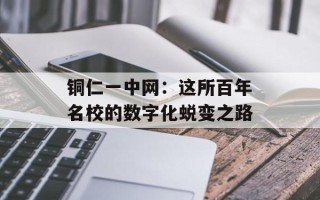 铜仁一中网：这所百年名校的数字化蜕变之路