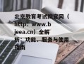 北京教育考试院官网（http：www.bjeea.cn）全解析：功能、服务与使用指南