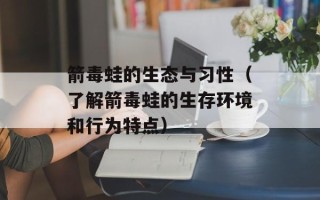 箭毒蛙的生态与习性（了解箭毒蛙的生存环境和行为特点）