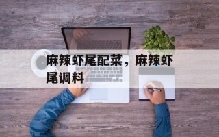 麻辣虾尾配菜，麻辣虾尾调料