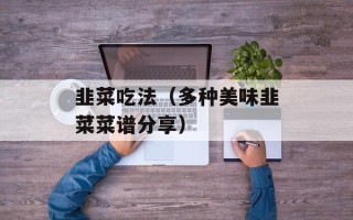 韭菜吃法（多种美味韭菜菜谱分享）