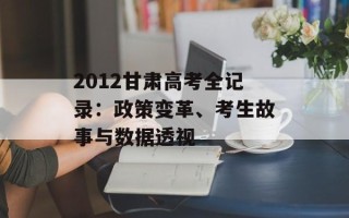 2012甘肃高考全记录：政策变革、考生故事与数据透视