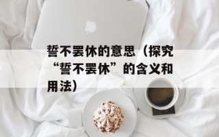 誓不罢休的意思（探究“誓不罢休”的含义和用法）