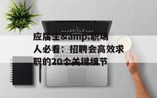 应届生&职场人必看：招聘会高效求职的20个关键细节