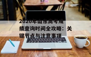 2020年山东高考成绩查询时间全攻略：关键节点与注意事项