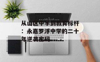 从山区中学到教育标杆：永嘉罗浮中学的二十年逆袭密码