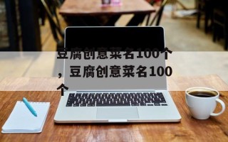 豆腐创意菜名100个，豆腐创意菜名100个