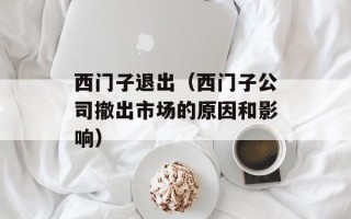 西门子退出（西门子公司撤出市场的原因和影响）