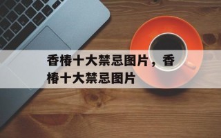 香椿十大禁忌图片，香椿十大禁忌图片