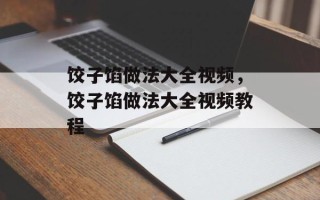 饺子馅做法大全视频，饺子馅做法大全视频教程