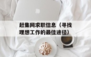 赶集网求职信息（寻找理想工作的最佳途径）