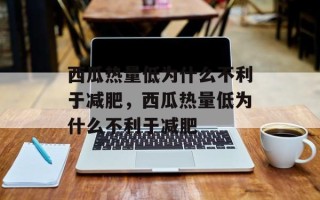西瓜热量低为什么不利于减肥，西瓜热量低为什么不利于减肥