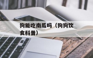 狗能吃南瓜吗（狗狗饮食科普）