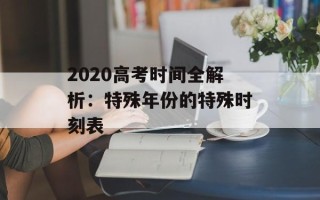 2020高考时间全解析：特殊年份的特殊时刻表