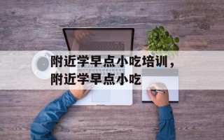 附近学早点小吃培训，附近学早点小吃