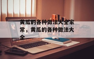 黄瓜的各种做法大全家常，黄瓜的各种做法大全