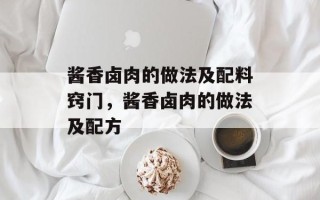 酱香卤肉的做法及配料窍门，酱香卤肉的做法及配方