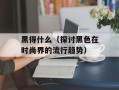 黑得什么（探讨黑色在时尚界的流行趋势）
