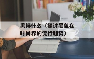 黑得什么（探讨黑色在时尚界的流行趋势）