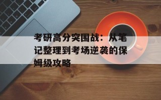考研高分突围战：从笔记整理到考场逆袭的保姆级攻略