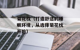 菊花枕（打造舒适的睡眠环境，从选择菊花枕开始）
