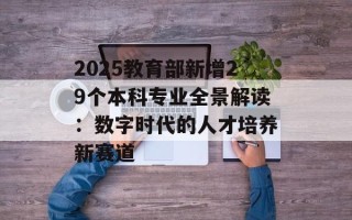 2025教育部新增29个本科专业全景解读：数字时代的人才培养新赛道