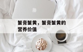 蟹膏蟹黄，蟹膏蟹黄的营养价值